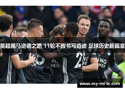 英超黑马逆袭之路 11轮不败书写奇迹 足球历史新篇章
