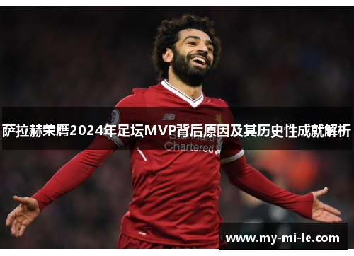 萨拉赫荣膺2024年足坛MVP背后原因及其历史性成就解析
