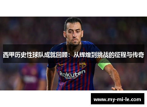 西甲历史性球队成就回顾：从辉煌到挑战的征程与传奇