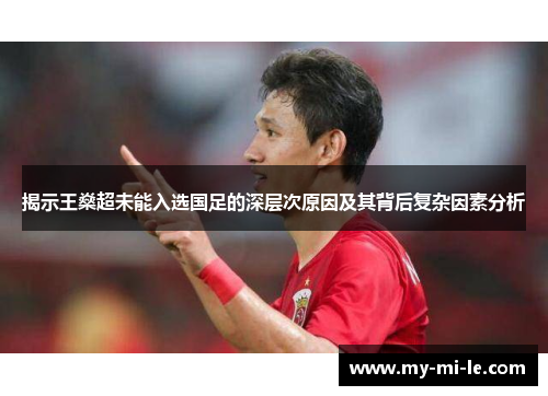 揭示王燊超未能入选国足的深层次原因及其背后复杂因素分析