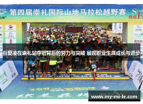 谷爱凌在崇礼站夺冠背后的努力与突破 展现职业生涯成长与进步