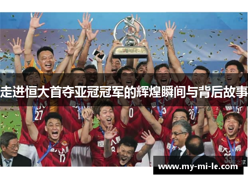 走进恒大首夺亚冠冠军的辉煌瞬间与背后故事