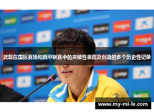 武磊在国际赛场和西甲联赛中的突破性表现及创造的多个历史性记录 武磊在国际赛场和西甲联赛中的突破性表现及创造的多个历史性记录