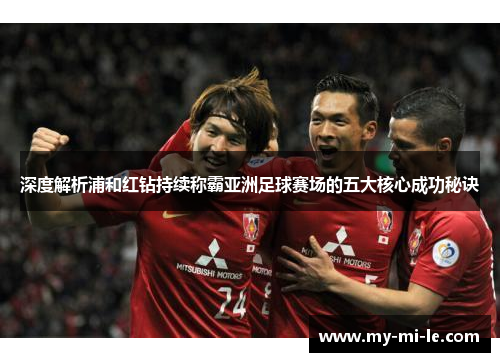 深度解析浦和红钻持续称霸亚洲足球赛场的五大核心成功秘诀
