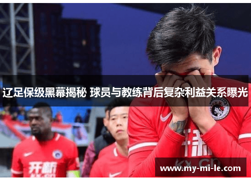 辽足保级黑幕揭秘 球员与教练背后复杂利益关系曝光