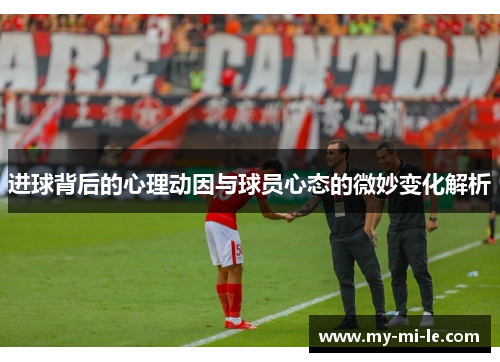 进球背后的心理动因与球员心态的微妙变化解析