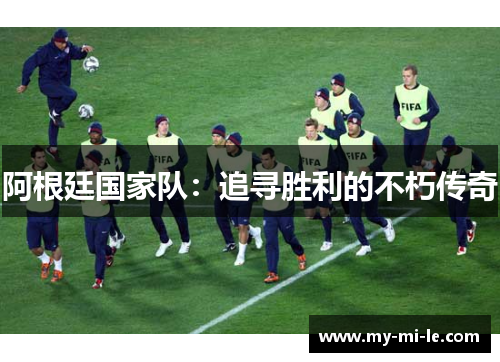 阿根廷国家队：追寻胜利的不朽传奇