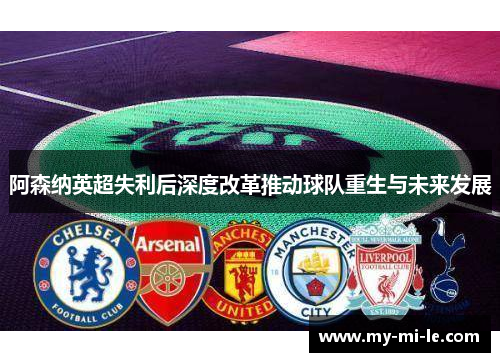 阿森纳英超失利后深度改革推动球队重生与未来发展