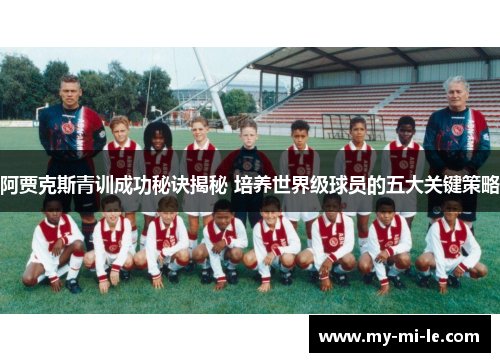 阿贾克斯青训成功秘诀揭秘 培养世界级球员的五大关键策略