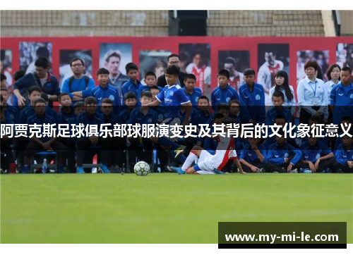 阿贾克斯足球俱乐部球服演变史及其背后的文化象征意义