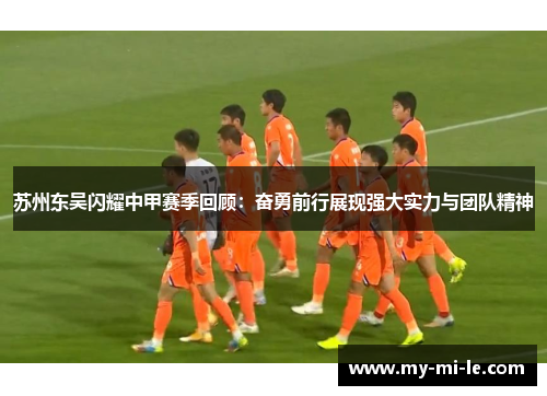 苏州东吴闪耀中甲赛季回顾：奋勇前行展现强大实力与团队精神