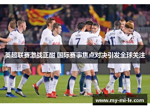 英超联赛激战正酣 国际赛事焦点对决引发全球关注