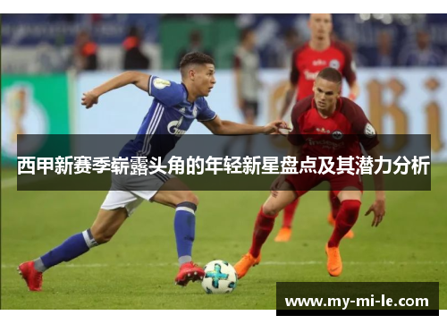 西甲新赛季崭露头角的年轻新星盘点及其潜力分析