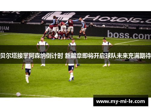 贝尔塔接掌阿森纳倒计时 新篇章即将开启球队未来充满期待 贝尔塔接掌阿森纳倒计时 新篇章即将开启球队未来充满期待