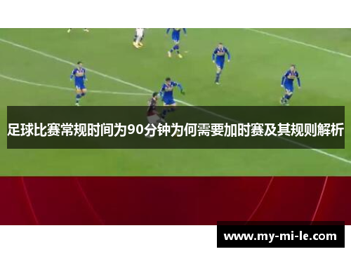 足球比赛常规时间为90分钟为何需要加时赛及其规则解析 足球比赛常规时间为90分钟为何需要加时赛及其规则解析