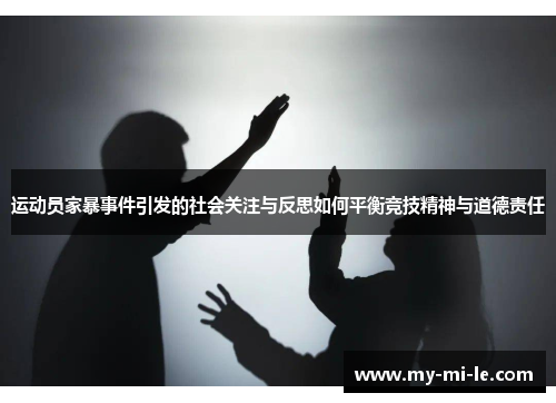 运动员家暴事件引发的社会关注与反思如何平衡竞技精神与道德责任 运动员家暴事件引发的社会关注与反思如何平衡竞技精神与道德责任