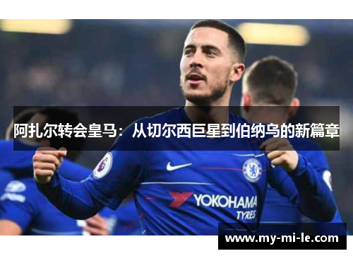 阿扎尔转会皇马：从切尔西巨星到伯纳乌的新篇章