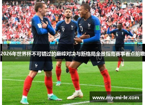 2026年世界杯不可错过的巅峰对决与新格局全景指南赛事看点前瞻