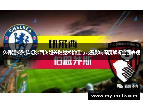 久保建英对阵切尔西英超关键战术价值与比赛影响深度解析全面表现 久保建英对阵切尔西英超关键战术价值与比赛影响深度解析全面表现