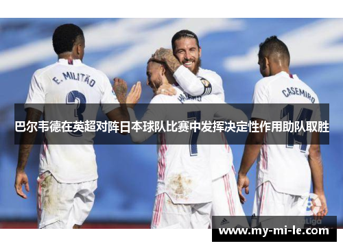 巴尔韦德在英超对阵日本球队比赛中发挥决定性作用助队取胜 巴尔韦德在英超对阵日本球队比赛中发挥决定性作用助队取胜