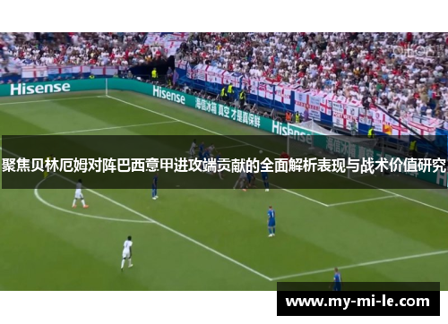 聚焦贝林厄姆对阵巴西意甲进攻端贡献的全面解析表现与战术价值研究