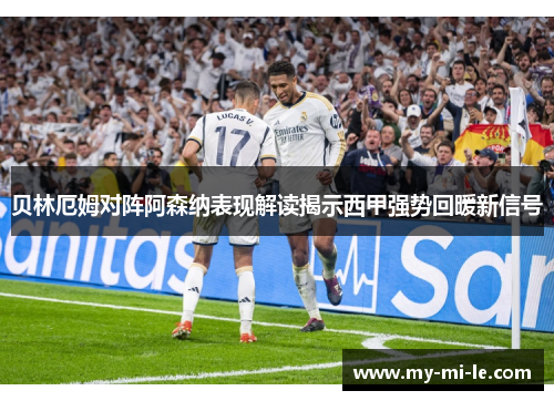 贝林厄姆对阵阿森纳表现解读揭示西甲强势回暖新信号