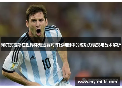 阿尔瓦雷斯在世界杯预选赛对阵比利时中的统治力表现与战术解析