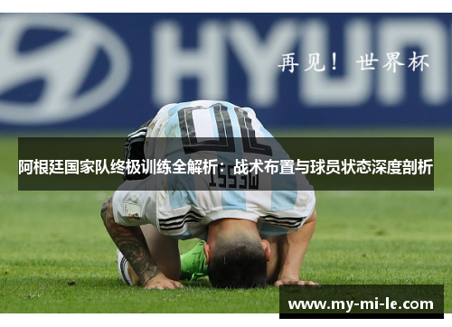 阿根廷国家队终极训练全解析：战术布置与球员状态深度剖析