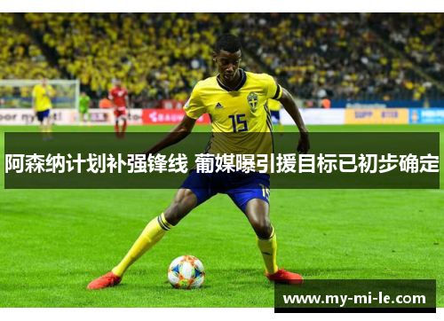 阿森纳计划补强锋线 葡媒曝引援目标已初步确定