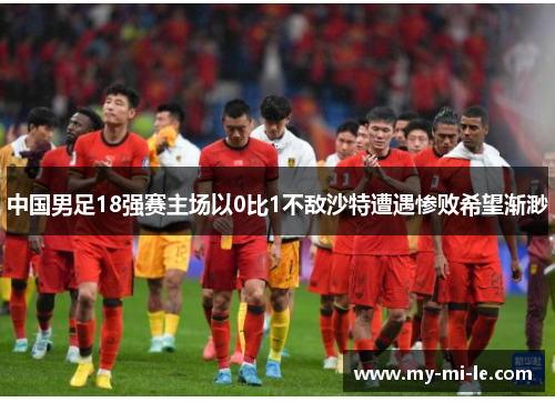 中国男足18强赛主场以0比1不敌沙特遭遇惨败希望渐渺