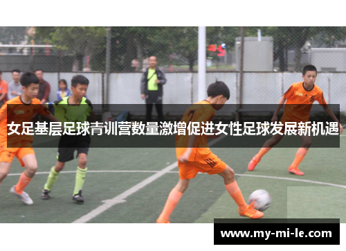 女足基层足球青训营数量激增促进女性足球发展新机遇