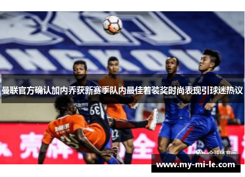 曼联官方确认加内乔获新赛季队内最佳着装奖时尚表现引球迷热议