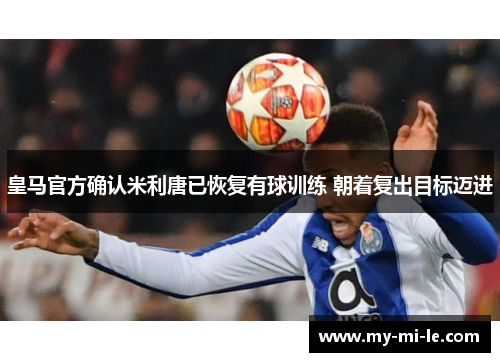 皇马官方确认米利唐已恢复有球训练 朝着复出目标迈进 皇马官方确认米利唐已恢复有球训练 朝着复出目标迈进