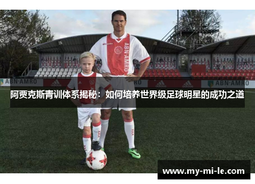 阿贾克斯青训体系揭秘：如何培养世界级足球明星的成功之道