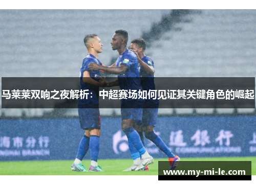 马莱莱双响之夜解析：中超赛场如何见证其关键角色的崛起
