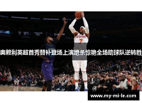奥赖利英超首秀替补登场上演绝杀惊艳全场助球队逆转胜