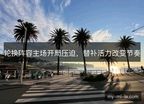 轮换阵容主场开局压迫，替补活力改变节奏