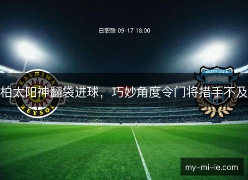 柏太阳神翻袋进球,巧妙角度令门将措手不及 柏太阳神翻袋进球,巧妙角度令门将措手不及
