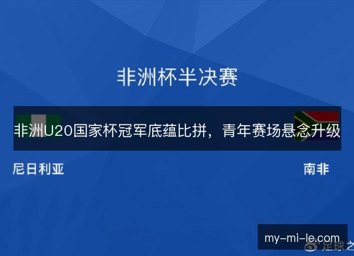 非洲U20国家杯冠军底蕴比拼，青年赛场悬念升级