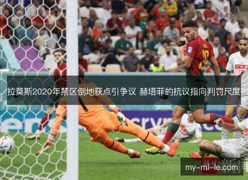 拉莫斯2020年禁区倒地获点引争议 赫塔菲的抗议指向判罚尺度